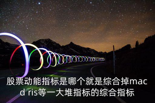 什么是股票動能，股票動能指標(biāo)是哪個就是綜合掉macd ris等一大堆指標(biāo)的綜合指標(biāo)