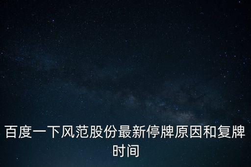風范股份什么時候復牌，百度一下風范股份最新停牌原因和復牌時間