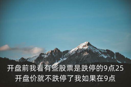 開盤前我看有些股票是跌停的9點(diǎn)25開盤價就不跌停了我如果在9點(diǎn)