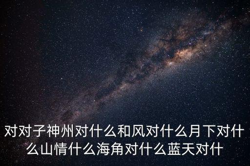 神州對什么對子，對對子神州對天涯對鳥語對飛禽對和風(fēng)對桃紅對