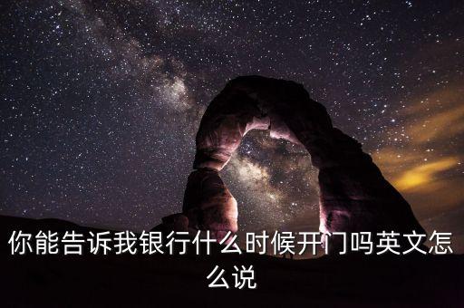 騰訊銀行什么時(shí)候開業(yè)，你能告訴我銀行什么時(shí)候開門嗎英文怎么說(shuō)
