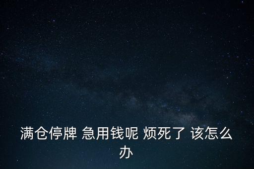 滿倉停牌 急用錢呢 煩死了 該怎么辦