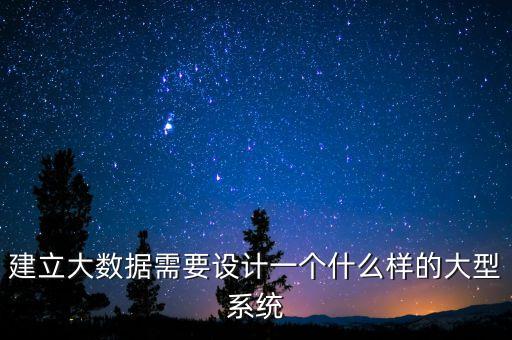 建立大數(shù)據(jù)需要設計一個什么樣的大型系統(tǒng)