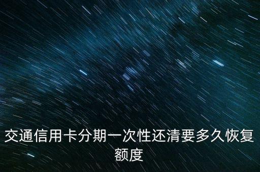 交通信用卡分期一次性還清要多久恢復(fù)額度