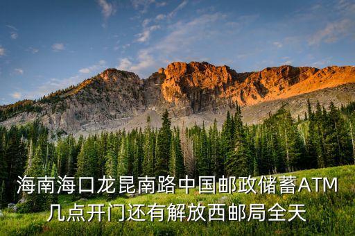 海南?？邶埨ツ下分袊?guó)郵政儲(chǔ)蓄A(yù)TM幾點(diǎn)開門還有解放西郵局全天