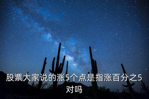 股票大家說(shuō)的漲5個(gè)點(diǎn)是指漲百分之5對(duì)嗎