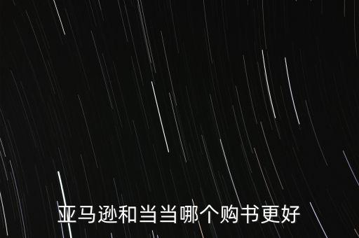 亞馬遜和當當考研書店鋪什么好，買書亞馬遜和當當哪個好一些