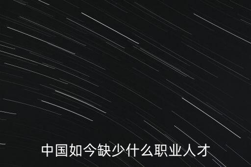 中國(guó)如今缺少什么職業(yè)人才