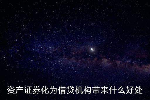 資產(chǎn)證券化有什么好處，資產(chǎn)證券化為借貸機(jī)構(gòu)帶來什么好處