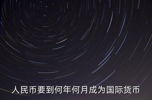 人民幣什么時候國際化，人民幣要到何年何月成為國際貨幣