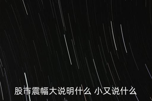 股票振幅大說(shuō)明什么，股票振幅大說(shuō)明什么