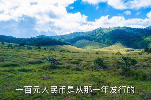 百元人民幣什么時候發(fā)行，一百元人民幣是從那一年發(fā)行的