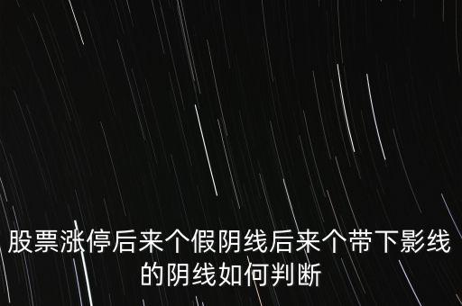 股票漲停后來個假陰線后來個帶下影線的陰線如何判斷