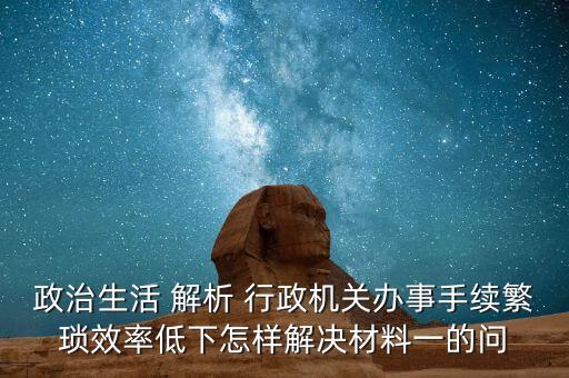政治生活 解析 行政機(jī)關(guān)辦事手續(xù)繁瑣效率低下怎樣解決材料一的問