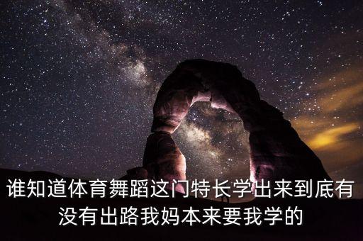 誰知道體育舞蹈這門特長學出來到底有沒有出路我媽本來要我學的