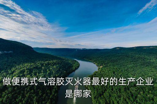 做便攜式氣溶膠滅火器最好的生產(chǎn)企業(yè)是哪家