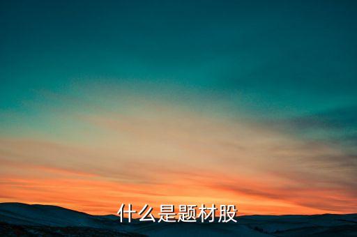 什么是題材股票，題材股是什么意思