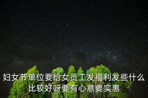 婦女節(jié)單位要給女員工發(fā)福利發(fā)些什么比較好呀要有心意要實(shí)惠