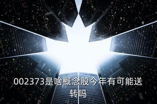 002373是啥概念股今年有可能送轉(zhuǎn)嗎