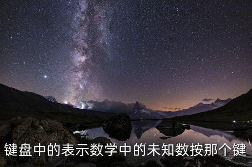 未知數(shù)在計(jì)算器里面用什么表示，鍵盤中的表示數(shù)學(xué)中的未知數(shù)按那個(gè)鍵