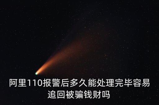 阿里110報(bào)警后多久能處理完畢容易追回被騙錢財(cái)嗎