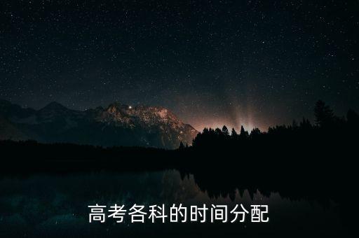 中國高科什么時侯分配，高考各科的時間分配