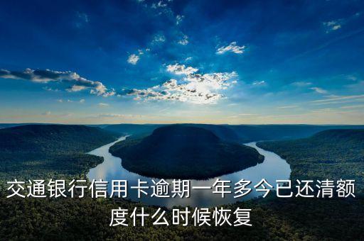 交通銀行信用卡逾期一年多今已還清額度什么時候恢復(fù)
