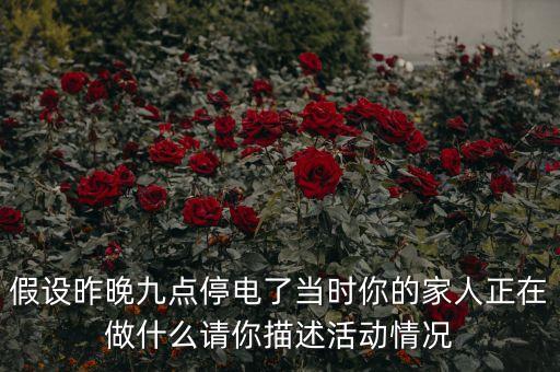 假設(shè)昨晚九點停電了當(dāng)時你的家人正在做什么請你描述活動情況