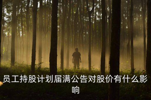 員工持股計劃屆滿公告對股價有什么影響