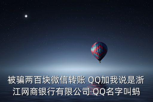 被騙兩百塊微信轉(zhuǎn)賬 QQ加我說是浙江網(wǎng)商銀行有限公司 QQ名字叫螞