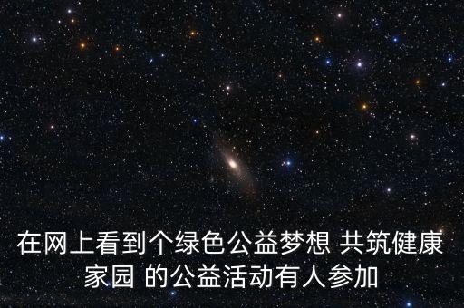 你的公益夢(mèng)想是什么，在網(wǎng)上看到個(gè)綠色公益夢(mèng)想 共筑健康家園 的公益活動(dòng)有人參加
