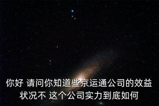 你好 請問你知道些京運通公司的效益狀況不 這個公司實力到底如何
