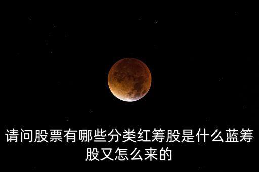 請問股票有哪些分類紅籌股是什么藍籌股又怎么來的