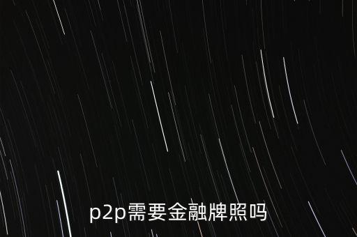 p2p需要金融牌照嗎