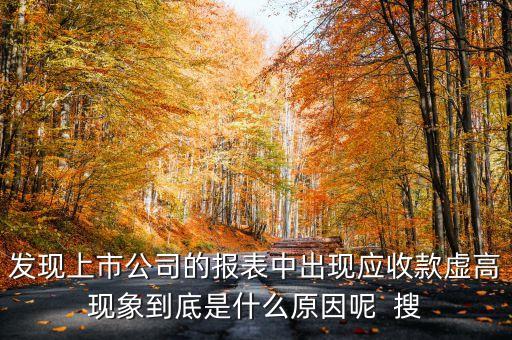 發(fā)現(xiàn)上市公司的報(bào)表中出現(xiàn)應(yīng)收款虛高現(xiàn)象到底是什么原因呢  搜