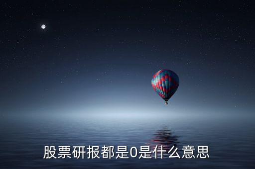 股票中研報(bào)是什么意思，股票研報(bào)都是0是什么意思