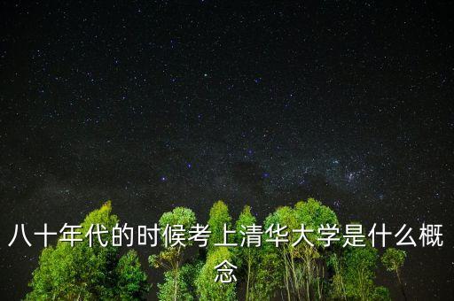 劉士余什么時候考入清華大學(xué)的，八十年代的時候考上清華大學(xué)是什么概念