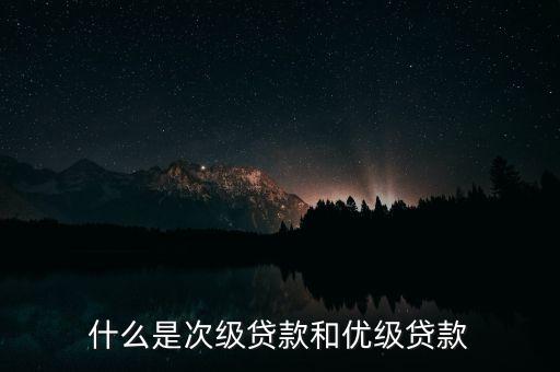 什么是次級(jí)貸款和優(yōu)級(jí)貸款