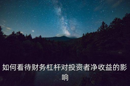 如何看待財(cái)務(wù)杠桿對(duì)投資者凈收益的影響