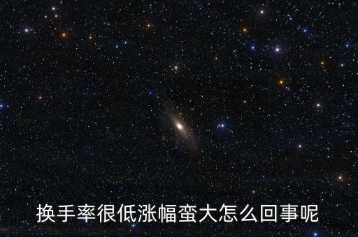 為什么換手小而振幅大，換手率很低漲幅蠻大怎么回事呢