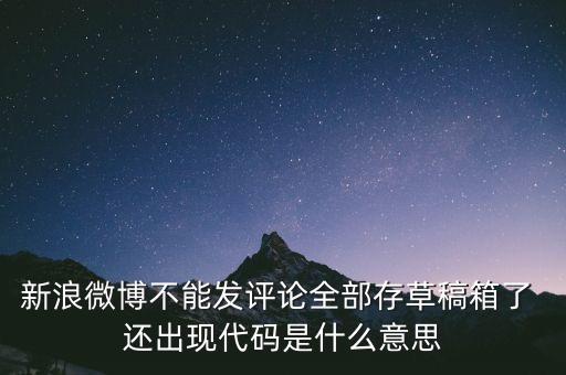 新浪微博不能發(fā)評(píng)論全部存草稿箱了 還出現(xiàn)代碼是什么意思