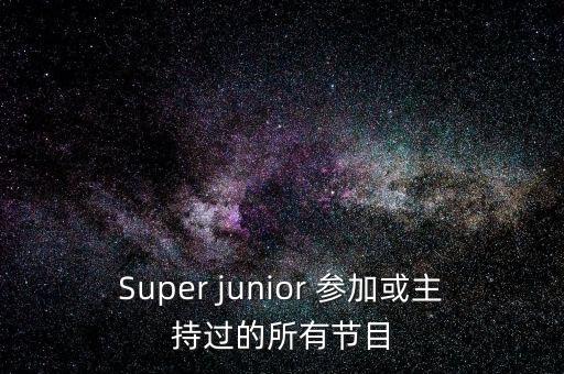 Super junior 參加或主持過(guò)的所有節(jié)目