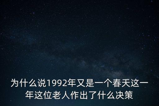 為什么說1992年又是一個(gè)春天這一年這位老人作出了什么決策