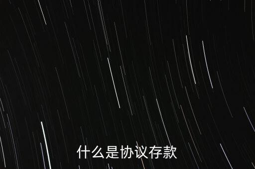 什么是協(xié)議存款