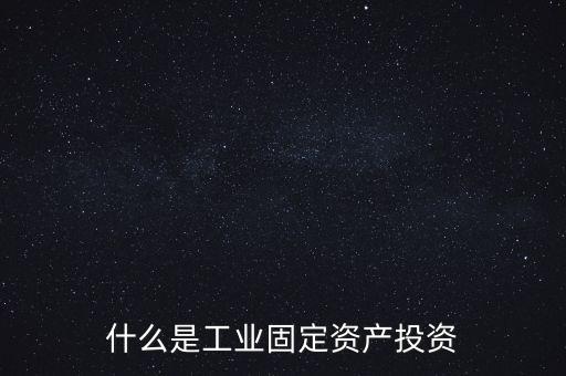 什么是工業(yè)固定資產(chǎn)投資