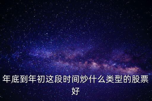 年底到年初這段時(shí)間炒什么類(lèi)型的股票好