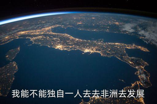 我能不能獨自一人去去非洲去發(fā)展