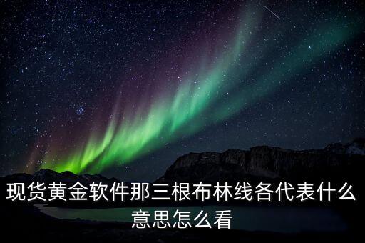 現(xiàn)貨黃金軟件那三根布林線各代表什么意思怎么看