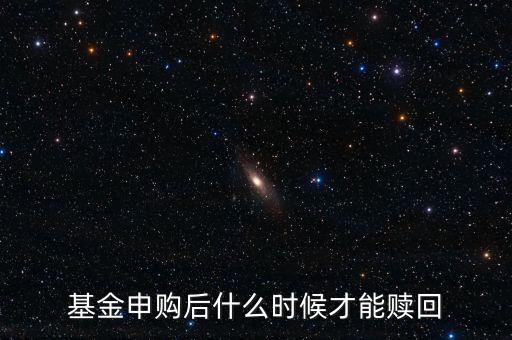 基金申購(gòu)后什么時(shí)候才能贖回