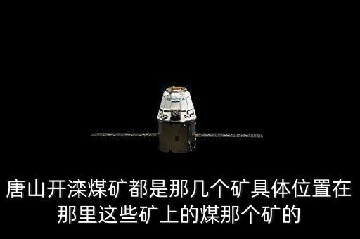 唐山開灤煤礦都是那幾個(gè)礦具體位置在那里這些礦上的煤那個(gè)礦的
